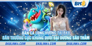 Bắn cá long vương tại BK8 – Săn thưởng cực khủng dưới đại dương sâu thẳm